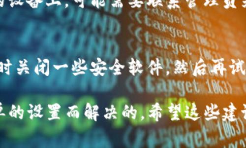 关于tpwallet升级不了的问题，有几个可能的原因。下面是一些常见的问题及解决方法，希望能够帮助到你。

1. 网络连接问题
首先，检查一下你的网络连接。说真的，有时候网络不稳定或者连接较慢可能会导致升级失败。你可以尝试切换到一个更稳定的Wi-Fi网络，或者重启你的路由器。再试一次升级，看看问题是否解决。

2. 存储空间不足
你的设备上是否有足够的存储空间？如果存储空间不足，应用可能无法完成升级。你可以去设置里检查一下存储情况，删除一些不必要的文件或应用以腾出空间。

3. 版本兼容性问题
有时候，tpwallet的最新版本可能与当前的操作系统不兼容。确认一下你的操作系统是否支持最新版本的tpwallet。你可以在tpwallet的官网下载页面查找最新的系统要求，在确保操作系统可以支持的情况下再尝试升级。

4. 应用缓存问题
如果以上都没有问题，可能是应用的缓存导致了升级失败。你可以试着清除tpwallet的缓存。在设置中找到tpwallet应用，选择清除缓存，然后重新打开应用，再尝试升级。

5. 服务端问题
有时候，问题可能出在tpwallet的服务器上。如果他们的服务器正在进行维护或出现了意外的问题，也会导致用户无法成功升级。这种情况通常是暂时的，你可以稍后再试。

6. 应用版本问题
确保你下载的是tpwallet的官方版本。非官方版本可能存在破解或修改，这样会导致很多功能不正常，包括升级。如果你怀疑自己下载了非官方版本，建议去tpwallet的官方网站重新下载安装包。

7. 用户权限问题
在某些设备上，用户权限可能限制了应用的升级。确保你有足够的权限来安装和升级应用。如果你是在公司或学校的设备上，可能需要联系管理员来解决这个问题。

8. 设备设置问题
有时候，设备的某些设置也会影响应用的升级。比如，检查一下设备的安全设置是否限制了应用更新。你可以尝试暂时关闭一些安全软件，然后再试一次。

在遇到tpwallet升级不了的问题时，可以按照以上的方法一一排查。尽量保持耐心，很多问题都是可以通过一些简单的设置而解决的。希望这些建议能够帮助你顺利完成tpwallet的升级，如果问题依旧存在，建议联系tpwallet的技术支持团队获取进一步的帮助。