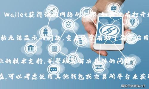 在TP Wallet中无法查看价格的情况，可能与多种因素有关。下面是一些常见的问题和解决方案，供参考：

1. 网络连接问题
首先，确保你的设备连接到互联网。网络连接不稳定可能导致无法获取实时价格数据。你可以尝试切换到其他Wi-Fi网络或者开启移动数据，看看是否能够解决问题。

2. 钱包版本更新
TP Wallet可能需要更新才能正常显示价格数据。检查应用商店是否有可用的更新，及时更新到最新版本。同时，一些功能可能在新版本中得到了修复或提升，确保你的应用始终是最新的。

3. 服务器问题
有时，TP Wallet的服务器可能会出现临时性故障，这将直接影响到价格数据的显示。你可以访问TP Wallet的官方社交媒体或者社区论坛，看看是否有其他用户反映了同样的问题。如果是服务器问题，那你只需耐心等待修复即可。

4. 加密货币市场波动大
加密货币市场行情变化剧烈，某些时段尤其是在市场波动较大时，价格可能会暂时无法更新。在这种情况下，建议使用其他实时价格查询平台以获得更准确的市场信息。

5. 安全设置问题
有些安全设置可能会阻止应用程序获取实时数据。检查你的防火墙或其他安全软件，确保TP Wallet获得访问网络的权限。如果没有打开这些权限，应用将无法正常运行。

6. 重新启动应用
有时，问题可能只是在应用本身。尝试关闭TP Wallet并重新打开，看看这样是否能够解决价格无法显示的问题。重启通常有助于清除应用中的临时故障。

7. 联系客服
如果你尝试了以上方法还是无法解决问题，建议联系TP Wallet的客服。他们能够提供更专业的技术支持，并帮助你解决具体的问题。

通过以上这些方法，相信你可以找到解决TP Wallet无法查看价格的原因。如果问题仍然存在，可以考虑使用其他钱包或交易所平台来获取价格信息。希望这些建议能帮助到你！