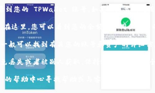 要查看您在 TPWallet 中的账号信息，可以按照以下步骤进行操作：

1. **打开 TPWallet 应用**：首先确保您已经在手机上安装并打开了 TPWallet 应用。如果您还没有下载，可以在应用商店搜索 “TPWallet” 进行下载。

2. **登录您的账号**：使用您的钱包密码或助记词登录到您的 TPWallet 账号。如果您是首次使用，您可能需要创建一个新账户。

3. **访问钱包界面**：一旦登录成功，您将进入主界面。在这里，您可以看到您的余额和不同区块链的资产。

4. **查看账号信息**：在主界面或资产管理选项中，您一般可以找到有关您的账号和资产的详细信息，如地址、交易历史等。

5. **安全提示**：请确保您的密码和助记词保管好，以免丢失或者被别人获取。保持账号信息的安全是非常重要的。

如果您有其他具体需求或者问题，您可以在 TPWallet 的帮助中心寻找帮助或与客服人员联系。