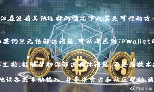 如果你在使用TPWallet时遇到无法复制合约地址的问题，可能是由多种因素造成的。下面是一些常见的原因及解决办法，帮助你顺利获取和使用合约地址。

1. 确保应用和网络正常
首先，确保你的TPWallet应用是最新版本。有时旧版本的软件可能会出现bug，导致无法复制地址。检查一下是否有可用的更新，更新到最新版本。

2. 检查设备设置
有时，设备的设置也可能影响到复制功能。确保你的设备没有设置任何限制复制内容的功能，比如某些隐私设置或者应用权限设置。你可以在设置中寻找相关选项，确保TPWallet拥有必要的权限。

3. 尝试长按复制
在TPWallet中，合约地址通常是以文本形式显示的。尝试长按合约地址，查看是否能弹出复制选项。如果你的设备是Android或iOS系统，通常都可以通过长按文本来激活复制功能。

4. 使用其他设备或浏览器
有时，问题可能出在特定的设备或浏览器上。你可以尝试在另一部设备或使用网页版TPWallet进行操作，看看能否正常复制。如果你是在手机上下的合约地址，可以尝试在电脑上输入同样的地址，看看是否能复制成功。

5. 手动输入合约地址
如果实在无法复制，你可以尝试手动输入地址。虽然这可能会比较麻烦，尤其是合约地址较长时，但在没有其他选择的情况下也算是可行的方案。在手动输入时，一定要仔细确认每个字符，以免输错导致地址出错。

6. 参考官方文档或社区
TPWallet通常会有官方的用户手册或帮助文档，里面可能会列出一些常见问题及其解决方案。如果仍然无法解决问题，可以考虑到TPWallet的官方社区或论坛去寻求帮助，其他用户可能也遇到过类似问题，他们的经验或许能帮助到你。

7. 联系客服支持
如果以上方法都没有解决问题，建议直接联系TPWallet的客服支持。他们通常会有更专业的技术支持，能够帮助你解决具体问题。不论是技术故障还是使用上的困惑，客服都是一个直接有效的解决途径。

总之，如果在使用TPWallet时无法复制合约地址，首先要检查应用和设备设置，其次可以尝试其他设备或手动输入，并寻求官方和社区帮助。通过这些方式，相信你能够顺利获取并使用合约地址。如果你还有其他问题，随时欢迎你继续咨询！