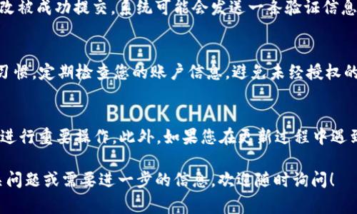 为了更好地帮助您更新 TP Wallet 信息内容，我将提供一份简要的指南，包括必要的步骤和注意事项。TP Wallet 是一款支持多种数字货币的移动钱包，更新钱包信息对于安全和交易的顺利进行至关重要。以下是具体的步骤：

步骤一：打开 TP Wallet 应用
首先，您需要在移动设备上打开 TP Wallet 应用。如果您还没有安装，可以在官方应用商店中下载最新版本。确保您的应用程序是最新的，以避免潜在的兼容性问题。

步骤二：登录您的账户
打开应用后，输入您的账户凭据进行登录。如果你忘记了密码，可以使用应用提供的找回密码功能进行重置。确保您的密码安全且容易记住，毕竟钱包里的资产都是非常重要的。

步骤三：进入个人信息页面
登录后，您可以在主界面找到个人信息或设置选项。通常这个选项会在右下角或者左上角，用一个小人的图标来表示。点击进入，您就能看到您的账户信息及设置。

步骤四：更新信息内容
在个人信息页面上，您可以看到多个可以编辑的字段，比如您的手机号码、邮箱地址、实名信息等。根据需要更新信息，确保新的信息准确无误。比如，如果您更改了手机号码或邮箱，务必要及时更新以避免信息错误导致无法找回账户。

步骤五：保存更改
更新完您的信息后，一定要记得点击保存按钮。通常这个按钮会显眼地标示出来，确保您的修改被成功提交。系统可能会发送一条验证信息到您的新手机或邮箱，请注意查收并完成验证。

步骤六：完成更新并退出
待所有信息更新以及验证完成后，您就可以安心使用 TP Wallet 了。最后，保持良好的安全习惯，定期检查您的账户信息，避免未经授权的访问。记得登出账户，尤其是在公共场所使用完毕后。

注意事项
在更新 TP Wallet 的信息内容时，请确保您处于安全的网络环境中，避免在公共 Wi-Fi 下进行重要操作。此外，如果您在更新过程中遇到任何问题，可以随时联系 TP Wallet 的客服支持，他们会提供进一步的帮助。

以上就是更新 TP Wallet 信息的一些步骤和建议，希望对您有所帮助！如果您还有其他相关问题或需要进一步的信息，欢迎随时询问！