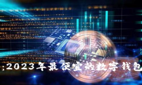 专家揭秘：2023年最便宜的数字钱包独家秘诀