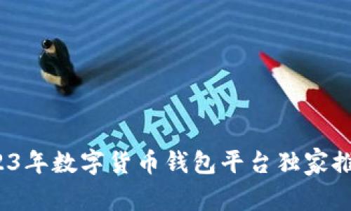 专家揭秘：2023年数字货币钱包平台独家推荐与使用秘诀