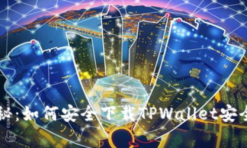 专家独家揭秘：如何安全下载TPWallet安全中心的秘诀
