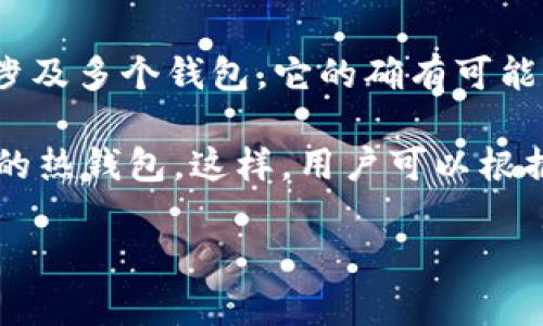 在金融和加密货币的上下文中，“TP”通常是指“交易所钱包”或“其他类型的数字钱包”。如果你在询问TP是否涉及多个钱包，它的确有可能是这样的。许多加密货币交易所和钱包应用程序允许用户创建和管理多个钱包，以便更好地组织资金和交易。

例如，用户可能会在一个平台上创建一个用于长期投资的冷钱包，而在另一个平台上创建一个用于频繁交易的热钱包。这样，用户可以根据不同的用途进行资金分配。

如果你指的是其他含义，请补充更多信息，以便我能更准确地回答你的问题。