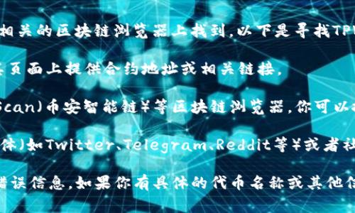 TPWallet的合约地址可以在其官方网站、GitHub页面或相关的区块链浏览器上找到。以下是寻找TPWallet合约地址的一些常见方法：

1. **官方网站**：访问TPWallet的官方网站，通常会在其页面上提供合约地址或相关链接。

2. **区块链浏览器**：使用像Etherscan（以太坊），BscScan（币安智能链）等区块链浏览器，你可以搜索TPWallet的代币名称或合约信息来找到合约地址。

3. **官方社交媒体和社区**：在TPWallet的官方社交媒体（如Twitter、Telegram、Reddit等）或者社区论坛上，常常会有最新的合约地址和项目更新的信息。

请确保从官方渠道获取合约地址，以避免潜在的诈骗或错误信息。如果你有具体的代币名称或其他信息，我可以提供更详细的帮助！