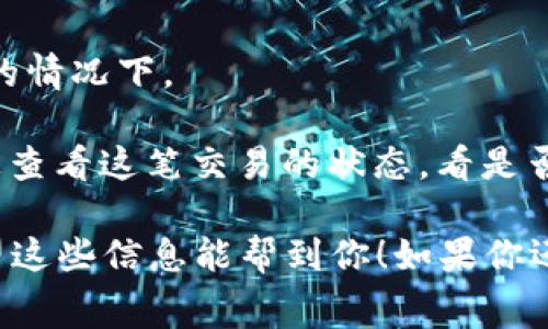 抹茶（BitMart）提币到TP钱包的时间通常取决于多个因素，包括网络拥堵情况、区块确认时间以及交易所的处理速度。不过，通常情况下，从抹茶提币到TP钱包的时间大约在30分钟到几个小时之间。 

这里有几个注意事项：

1. **区块确认时间**：每种加密货币的区块确认时间不同。比如，比特币的确认时间大约是10分钟，而以太坊和其他一些币种可能更快。你需要根据提币的币种来判断。

2. **网络状态**：在高峰期，区块链网络可能会比较拥堵，导致转账时间延长。

3. **交易所处理时间**：有时候，抹茶会有一定的审核处理时间，尤其是在大额提币的情况下。

4. **注意查找链上信息**：如果你在提币后觉得时间有点长，可以去区块链浏览器上查看这笔交易的状态，看是否已经被确认。

确保在进行提币操作时，填写正确的钱包地址，并且注意任何可能的手续费问题。希望这些信息能帮到你！如果你还有其他问题，随时问我哦！