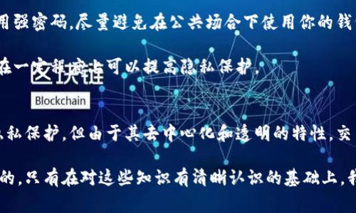 关于“警察是否可以查区块链钱包信息”的问题，我们来深入了解一下。区块链技术的本质是去中心化和隐私性，这让很多人认为它是一种比较安全的交易方式，但这并不意味着它完全不能被追踪。

区块链的本质：去中心化与透明性
首先，了解区块链的基本特征是非常重要的。区块链是一种分布式账本技术，每一笔交易都会被记录在区块链上，并且这个记录是公开可见的。也就是说，任何人都可以查看到这些交易记录，虽然这些记录是以地址的形式存在，而不是以真实身份来标识的。

这就意味着，虽然区块链技术提供了某种程度的隐私保护，但它的公开透明特性也让追踪变得可能。比如，假设一个地址与某个人或某个实体相关联，那么通过分析交易链，执法机构就有可能追踪到这个人或实体的活动。

执法机构的追踪能力
现在，许多执法机构已经意识到区块链的追踪潜力了。他们利用数据分析工具对区块链交易进行监控与分析，尤其是涉及到非法活动或犯罪的洗钱行为。这些工具可以帮助他们识别出可疑的交易模式，并跟踪资金流动。

例如，某个地址突然接收到大量资金，而这些资金来自多个不明来源，执法机构可能会将其标记为可疑账户。通过与其他数据库（如KYC，了解你的客户）交叉比对，警方可以进一步追踪这些资金的来源。

法律框架与执法挑战
当然，警方对区块链的调查必须遵循相应的法律框架。他们通常需要获得法庭的搜查令才能合法地获取用户的私人信息。有些区块链钱包提供商可能会保存用户的信息，但并不是所有的钱包服务商都有这样的政策。此外，一些去中心化的钱包提供商本身并不存储用户数据，使得执法机构的追踪变得更加复杂。

尽管如此，经过分析的链上数据结合其他证据，执法机构仍然可以在一定程度上识别出相关用户，尤其是在与交易所等第方合作的情况下。由于大多数加密货币交易最终都会与法定货币（如美元、欧元等）进行兑换，因此与交易所的联系可以为调查提供重要线索。

区块链分析公司
近年来，出现了许多专门的区块链分析公司，它们为执法机构和金融机构提供服务。这些公司使用先进的分析工具，帮助客户追踪加密货币的流动情况。这些工具可以识别不同的类别，标记可能涉及犯罪的交易，并提供关于那些交易的详细报告。

例如，Chainalysis和Elliptic等公司就向执法机构提供监测工具，以帮助他们在调查过程中对可疑交易进行分析。这些公司通过建立数据库，记录与不同地址、交易所或服务的关联来提供他们的服务。

如何保护自己的隐私
如果你是一个普通用户，倘若担心隐私被暴露，仍然有一些措施可以帮助保护你的信息。选择使用良好隐私保护措施的钱包，确保使用强密码，尽量避免在公共场合下使用你的钱包信息等都是可以考虑的选项。

了解如何使用混合服务也是个不错的选择，混合服务可以帮助你混淆资金来源，以此增加追踪难度。虽然这种方法不是绝对安全，但在一定程度上可以提高隐私保护。

结论
总的来说，警方确实可以通过一定的手段和技术查找区块链钱包信息，尤其是在涉及犯罪活动的情况下。区块链虽然提供了一定的隐私保护，但由于其去中心化和透明的特性，交易仍然是可追踪的。因此，用户在使用加密货币时，应该保持谨慎，切实保护好自己的隐私。

无论你是区块链的跟随者，还是对这项技术感到陌生的人，了解这项技术的运作机制以及它所带来的法律和安全挑战都是至关重要的。只有在对这些知识有清晰认识的基础上，我们才能更好地享受区块链带来的便利，同时保护好自己的资产和隐私。