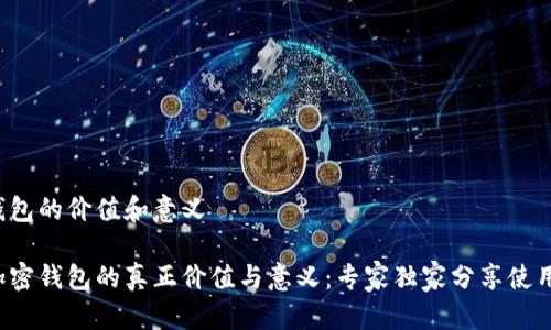 加密钱包的价值和意义

揭秘加密钱包的真正价值与意义：专家独家分享使用秘诀！