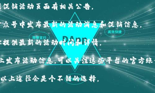 针对邮储数字钱包的活动时间，我并没有实时的确切信息。不过，一般来说，银行及其数字钱包相关活动的时间信息通常会在邮储银行的官方网站或者其官方微信公众号上发布。

如果你想了解邮储数字钱包的最新活动信息，建议查阅以下渠道：

1. **邮储银行官网**：访问邮储银行的官方网站，通常会在首页或促销活动页面有相关公告。
  
2. **官方微信公众号**：关注邮储银行的官方公众号，银行会在公众号中发布最新的活动消息和促销信息。
  
3. **客服电话**：拨打邮储银行的客服电话咨询，客服人员会给你提供最新的活动时间和详情。

4. **社交媒体**：有时候，邮储银行也会在微博、抖音等社交平台上发布活动信息，可以关注这些平台的官方账号。

希望这些信息对你有所帮助！如果你有具体的活动需求，了解一下以上途径会是个不错的选择。