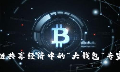 揭秘区块链共享经济中的“大钱包”专家独家秘诀