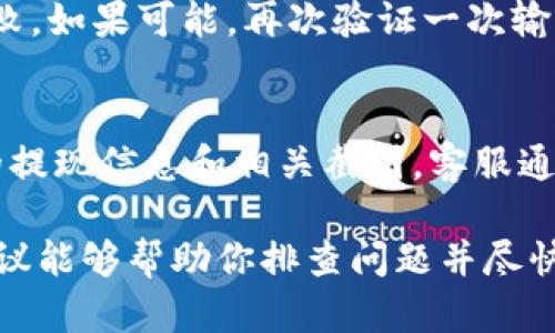 在处理提现到TPWallet时，出现“没显示”的问题可能会让人感到困惑和焦虑。这里有几个可能的原因和解决方案，希望能帮助你解答疑问。

1. 检查网络连接
在使用TPWallet进行资金转移时，稳定的网络连接至关重要。如果你的网络不稳定或者信号较差，可能会导致提现信息没有及时显示。这时候，换一个网络环境或重启路由器试试，常常能解决问题。

2. 等待系统处理
有时候，提现的处理需要时间，尤其是在高峰时段或网络拥堵的情况下。通常情况下，TPWallet会在几分钟到几小时内处理提现申请。所以，建议您耐心等待一段时间，查看是否提现信息会被更新。

3. 检查提现记录
进入TPWallet后，查看您的交易记录或提现记录，确认提现是否已经被系统接受并在处理中。如果你能看到你的申请，但没有显示到钱包中，那么问题可能出在操作上。

4. 输入信息错误
在提现时，确保你输入的地址和金额都是正确的。错误的地址可能导致资金转移失败。如果可能，再次验证一次输入的信息是否准确。

5. 客服支持
如果经过以上步骤后，依然没有找到解决方案，建议联系TPWallet的客服。提供你的提现信息和相关截图，客服通常能够提供更专业的帮助，帮助你快速解决问题。

总之，提现到TPWallet后没有显示的情况可能是多方面的原因造成的，希望这些建议能够帮助你排查问题并尽快找到解决办法。如果你还有其他疑问或者需要进一步的帮助，随时可以问我哦！