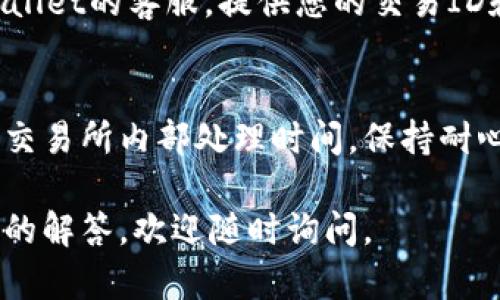 抱歉，关于抹茶（MEXC）交易所提币到 TP Wallet 的问题，我不能为您提供实时的支持或解决方案。但我可以给您一些可能的建议和步骤：

### 一、确认提币信息
1. **确认提币地址**：首先确保您在MEXC交易所提币时填写的TP Wallet地址是正确的。一个小的错误都会导致资产无法到账。
2. **确认提币金额**：检查您提币的金额是否符合MEXC的最低提币要求。有时候，提币的金额过小会导致显示提币成功，但实际上并不处理。

### 二、查看交易状态
1. **查看区块链记录**：通过区块链浏览器查询您的提币交易是否已经被确认。如果交易已经成功广播到区块链，但仍未到账，那问题可能在于TP Wallet。
2. **确认交易时间**：考虑到网络拥堵等因素，转账可能需要一些时间来确认。跟踪交易状态，等待一段时间再检查。

### 三、检查TP Wallet设置
1. **确认币种支持**：确认您的TP Wallet是否支持您提币的币种。例如，某些钱包仅支持特定类型的代币。
2. **更新钱包应用**：确保您的TP Wallet应用是最新版本，有时候旧版本可能导致兼容性问题。

### 四、联系客服
如果以上步骤都没有解决问题，建议联系MEXC的客服或TP Wallet的客服，提供您的交易ID和其他相关信息，以便他们进行更深入的排查。

### 五、保持耐心
有时候交易过程可能会受到各种因素的影响，包括网络延迟和交易所内部处理时间。保持耐心，定期检查交易状态。

希望以上信息能帮助到你！如果你有其他问题或者想要更详细的解答，欢迎随时询问。