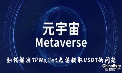 如何解决TPWallet无法提取USDT的问题