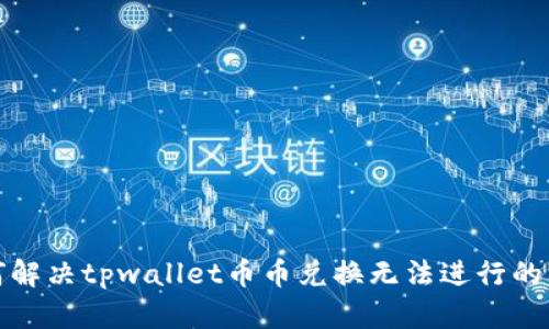 如何解决tpwallet币币兑换无法进行的问题