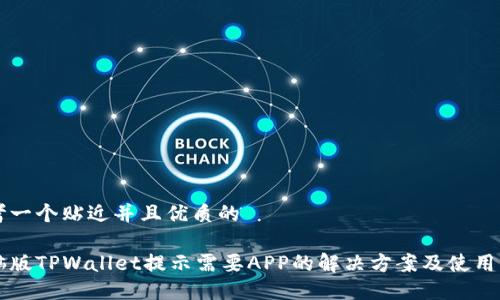 思考一个贴近并且优质的

电脑版TPWallet提示需要APP的解决方案及使用指南