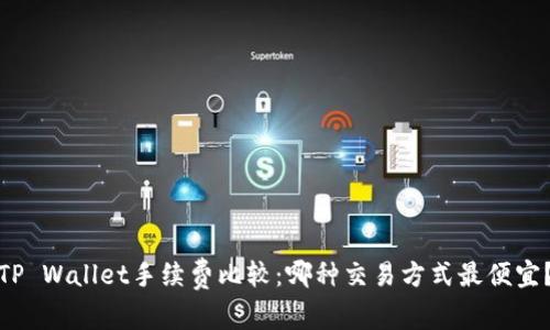 TP Wallet手续费比较：哪种交易方式最便宜？