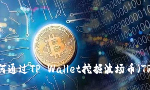 如何通过TP Wallet挖掘波场币（TRX）