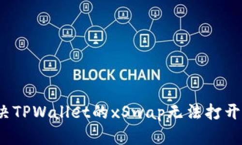 如何解决TPWallet的xSwap无法打开的问题？