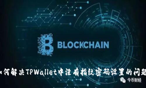如何解决TPWallet中没有指纹密码设置的问题？