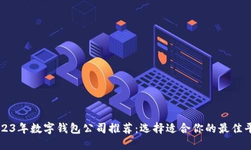 2023年数字钱包公司推荐：选择适合你的最佳平台