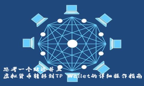 思考一个贴近并且  
虚拟货币转移到TP Wallet的详细操作指南