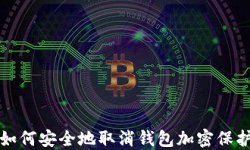 
如何安全地取消钱包加密保护