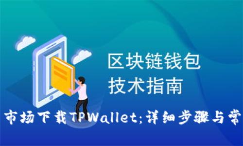 如何在应用市场下载TPWallet：详细步骤与常见问题解答