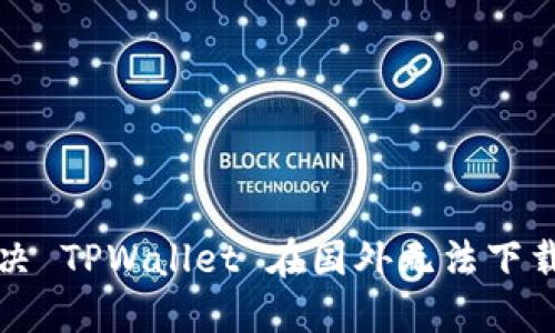 如何解决 TPWallet 在国外无法下载的问题