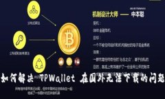 如何解决 TPWallet 在国外无