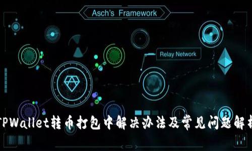 TPWallet转币打包中解决办法及常见问题解析