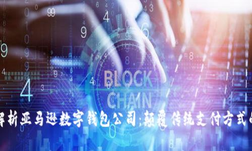 全面解析亚马逊数字钱包公司：颠覆传统支付方式的未来