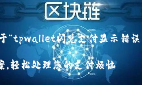 很高兴为您提供帮助。以下是关于“tpwallet闪兑支付显示错误”的详细介绍和相关问题的解答。

TPWallet闪兑支付错误解决方案，轻松处理您的支付烦恼