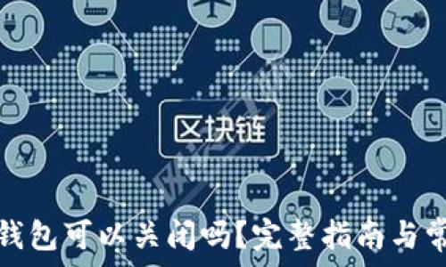   
数字人民币钱包可以关闭吗？完整指南与常见问题解答