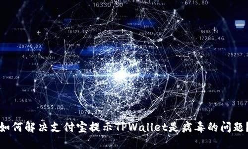 如何解决支付宝提示TPWallet是病毒的问题？