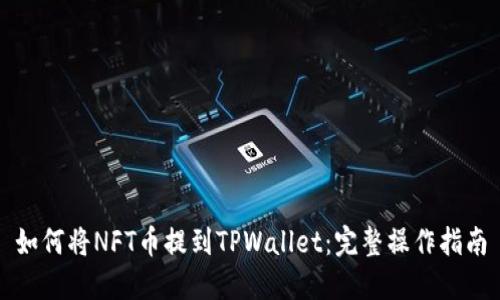 如何将NFT币提到TPWallet：完整操作指南