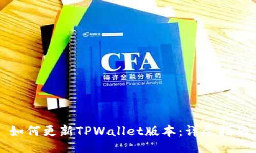如何更新TPWallet版本：详尽指南