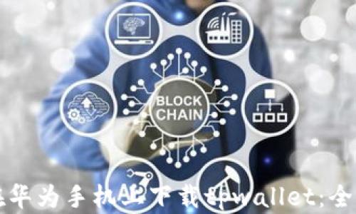 
如何在华为手机上下载tpwallet：全面指南