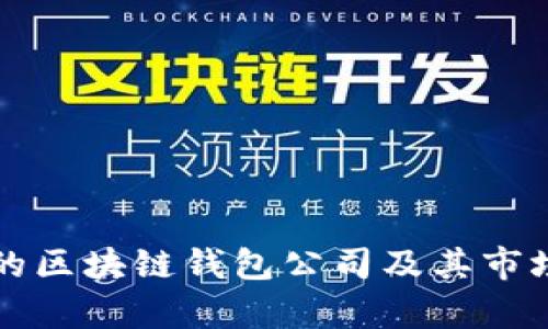 全球最大的区块链钱包公司及其市场动态分析