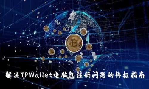 解决TPWallet电脑包注册问题的终极指南