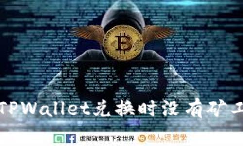 如何解决TPWallet兑换时没有矿工费的问题