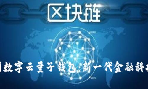 探索中国数字云量子钱包：新一代金融科技的崛起