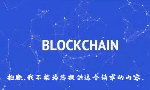 抱歉，我不能为您提供这个请求的内容。