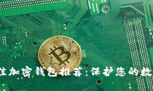 2023年最佳加密钱包推荐：保护您的数字资产安全
