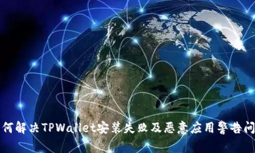 如何解决TPWallet安装失败及恶意应用警告问题
