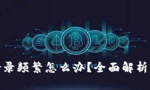 数字钱包登录频繁怎么办？全面解析与解决方案