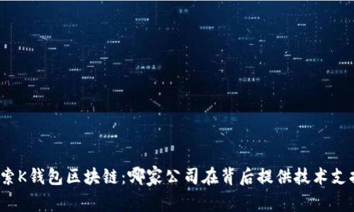 探索K钱包区块链：哪家公司在背后提供技术支持？