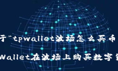 这是一个关于“tpwallet波场怎么买币”的详细指南

如何通过TPWallet在波场上购买数字货币？