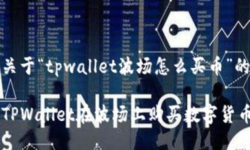 这是一个关于“tpwallet波场怎么买币”的详细指南

如何通过TPWallet在波场上购买数字货币？