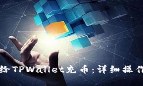 如何给TPWallet充币：详细操作指南